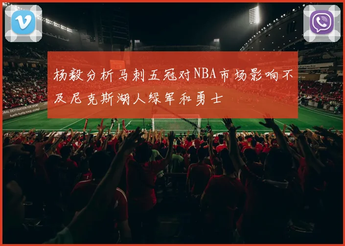 杨毅分析马刺五冠对NBA市场影响不及尼克斯湖人绿军和勇士
