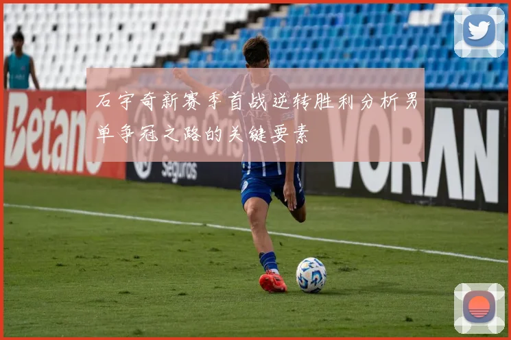 石宇奇新赛季首战逆转胜利分析男单争冠之路的关键要素